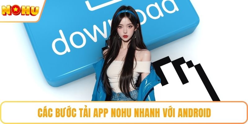 Các bước tải app NOHU nhanh với Android