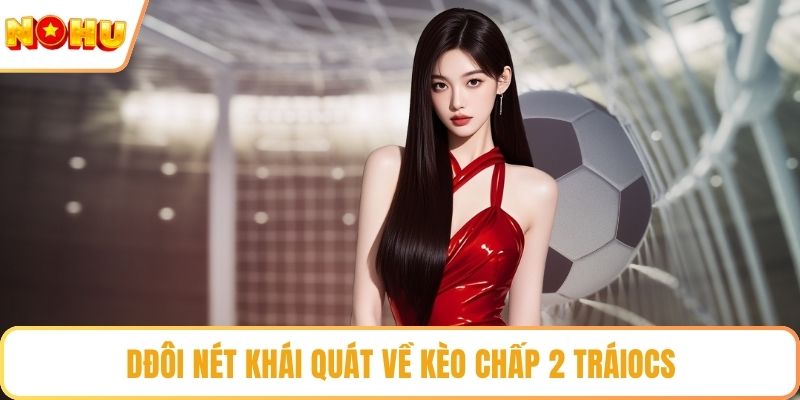 Đôi nét khái quát về kèo chấp 2 trái