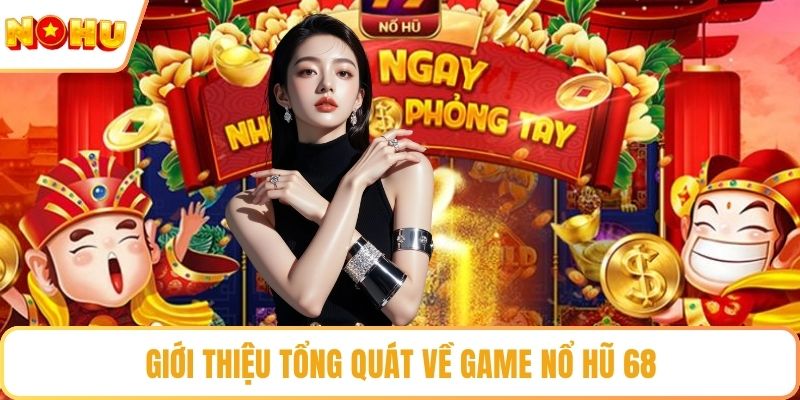 Giới thiệu tổng quát về game nổ hũ 68