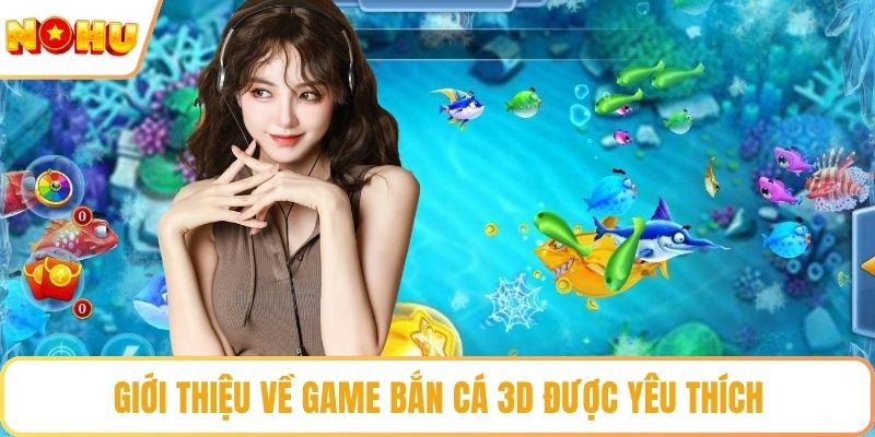Giới thiệu về game bắn cá 3D được yêu thích