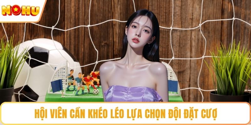 Hội viên cần khéo léo lựa chọn đội đặt cược