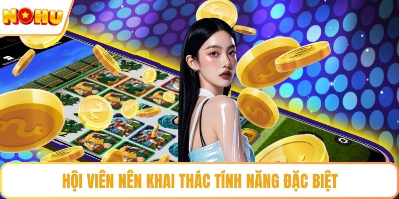 Hội viên nên khai thác tính năng đặc biệt