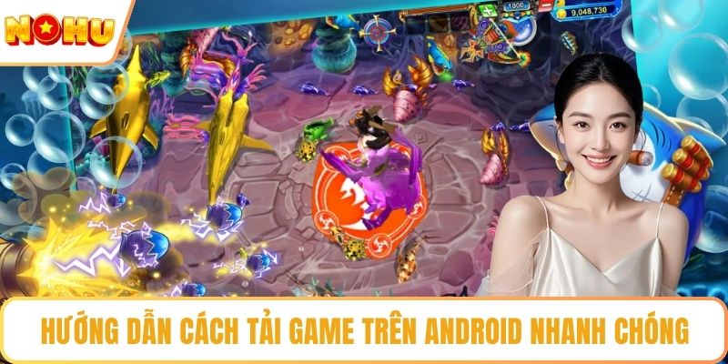 Hướng dẫn cách tải game trên Android nhanh chóng