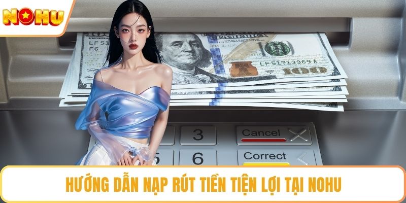 Hướng dẫn nạp rút tiền tiện lợi tại NOHU
