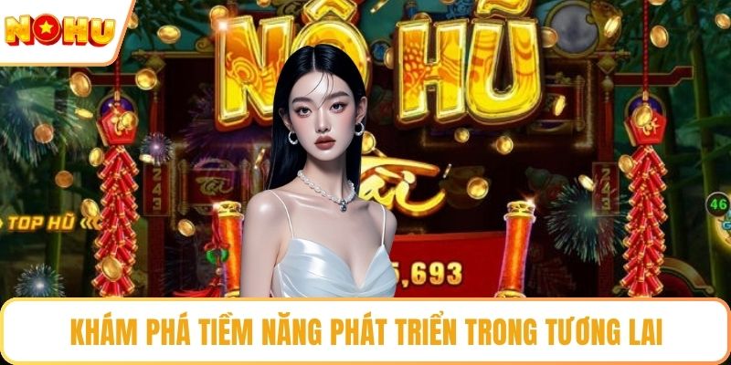 Khám phá tiềm năng phát triển trong tương lai