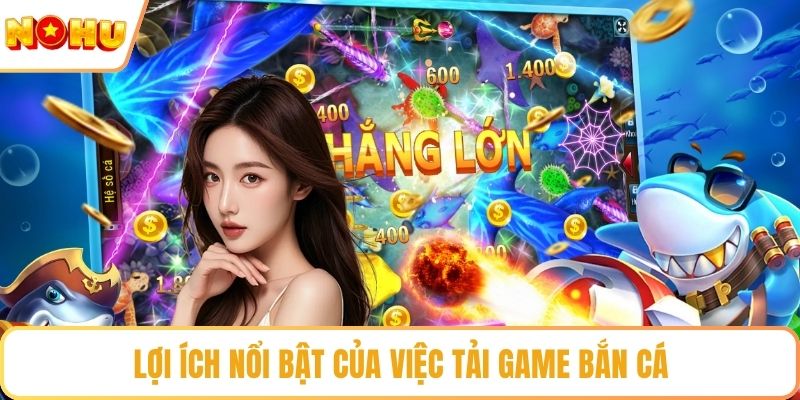 Lợi ích nổi bật của việc tải game bắn cá