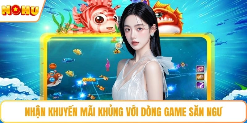 Nhận khuyến mãi khủng với dòng game săn ngư