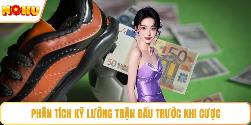 Phân tích kỹ lưỡng trận đấu trước khi cược