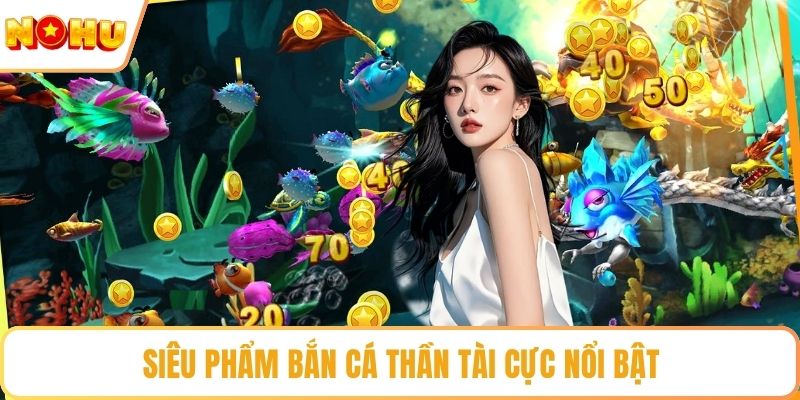 Siêu phẩm bắn cá thần tài cực nổi bật
