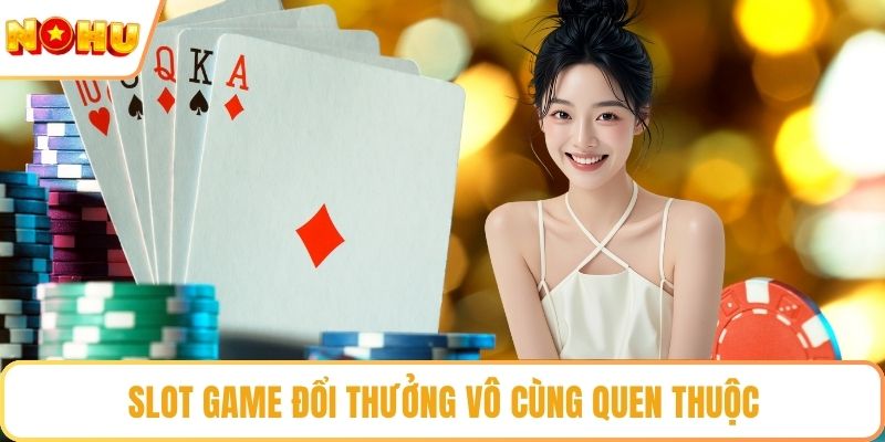 Slot game đổi thưởng vô cùng quen thuộc
