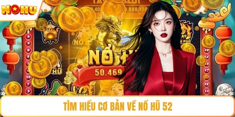 Tìm hiểu cơ bản về nổ hũ 52