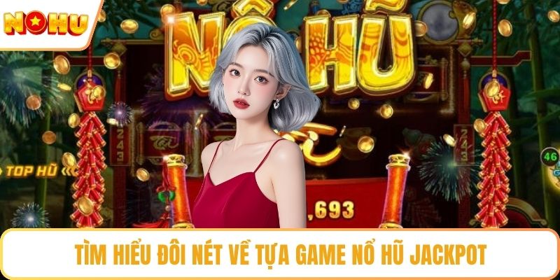Tìm hiểu đôi nét về tựa game nổ hũ jackpot