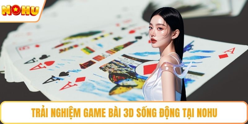 Trải nghiệm game bài 3D sống động tại NOHU