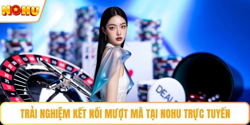 Trải nghiệm kết nối mượt mà tại NOHU trực tuyến